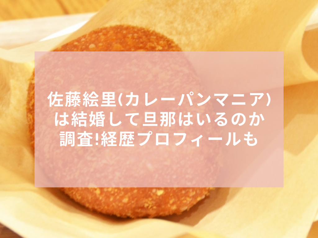 佐藤絵里 カレーパンマニア は結婚して旦那はいるのか調査 経歴プロフィールも 笑って気分爽快